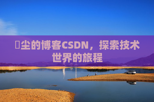 玦尘的博客CSDN,探索技术世界的旅程