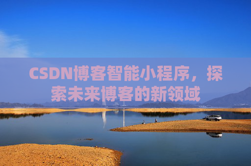 CSDN博客智能小程序,探索未来博客的新领域